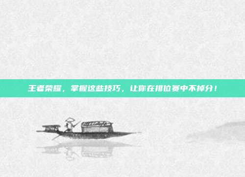 王者荣耀，掌握这些技巧，让你在排位赛中不掉分！