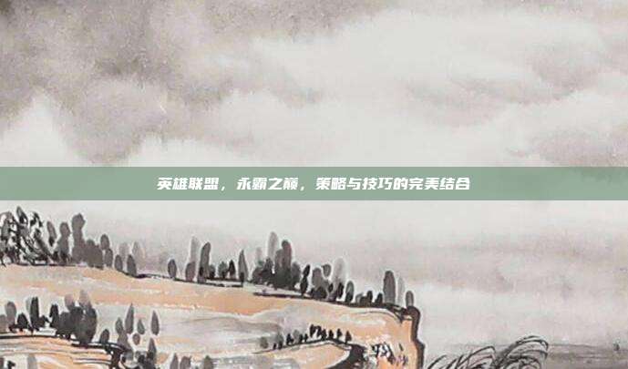 英雄联盟，永霸之巅，策略与技巧的完美结合