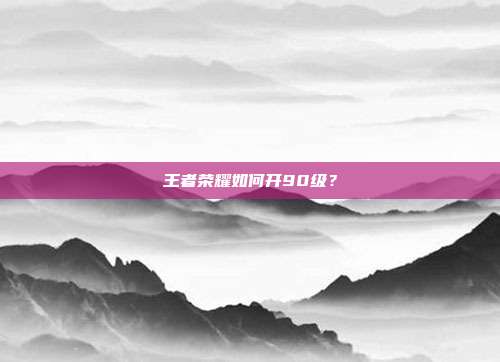 王者荣耀如何开90级？