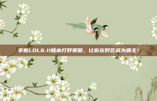 掌握LOL6.11版本打野策略，让你在野区成为霸主！