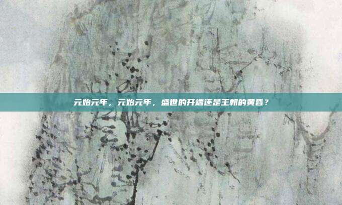 元始元年，元始元年，盛世的开端还是王朝的黄昏？