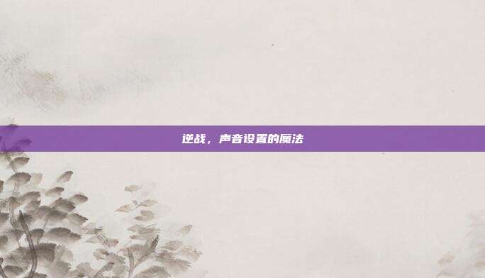 逆战,声音设置的魔法