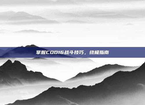 掌握COD16战斗技巧，终极指南