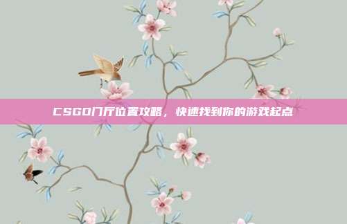 CSGO门厅位置攻略,快速找到你的游戏起点