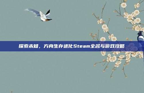 探索未知，方舟生存进化Steam全名与游戏攻略