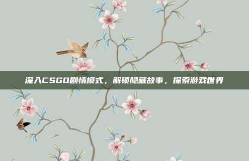 深入CSGO剧情模式，解锁隐藏故事，探索游戏世界