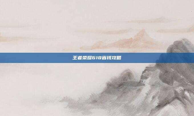 王者荣耀618省钱攻略