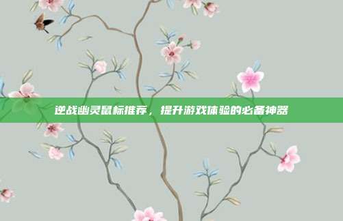 逆战幽灵鼠标推荐,提升游戏体验的必备神器