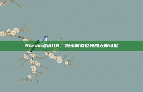 Steam邀请118,探索游戏世界的无限可能
