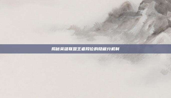揭秘英雄联盟王者段位的隐藏分机制