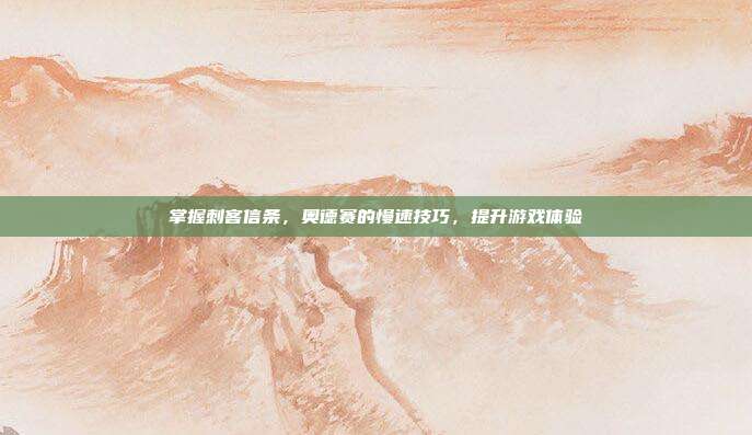 掌握刺客信条,奥德赛的慢速技巧,提升游戏体验