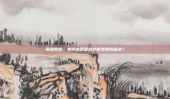 英雄联盟,如何应对观战功能受限的困境?
