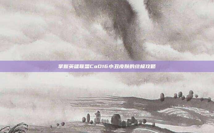 掌握英雄联盟CoD16小丑皮肤的终极攻略