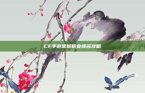 CF手游常旭职业排名攻略
