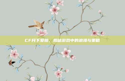 CF月下爱拍,揭秘游戏中的浪漫与策略