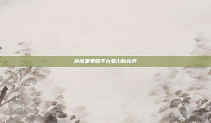逆战哪里箱子容易出购物卷