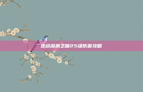 逆战深渊之瞳25级伤害攻略