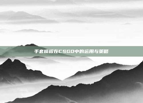 手套模板在CSGO中的运用与策略