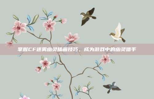 掌握CF迷雾幽灵插画技巧，成为游戏中的幽灵猎手