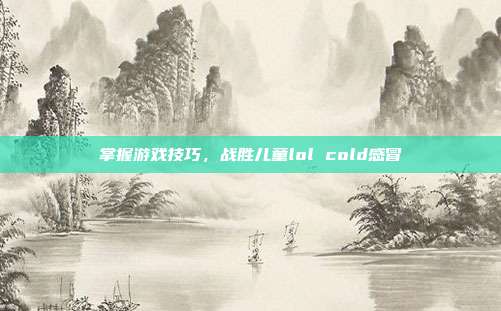 掌握游戏技巧,战胜儿童lol cold感冒