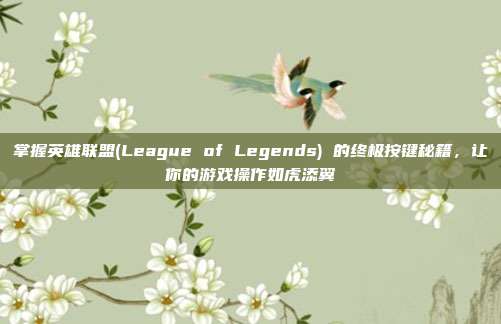 掌握英雄联盟(League of Legends) 的终极按键秘籍,让你的游戏操作如虎添翼