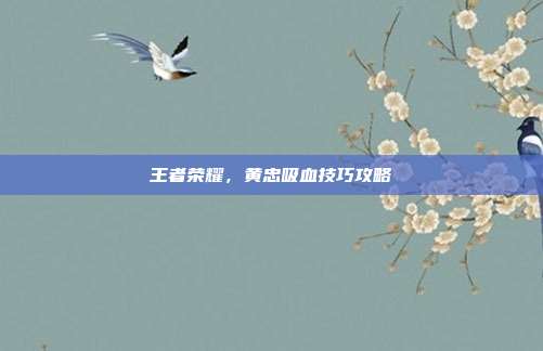 王者荣耀,黄忠吸血技巧攻略