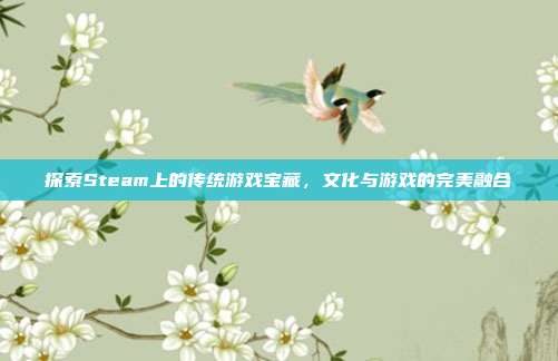 探索Steam上的传统游戏宝藏,文化与游戏的完美融合