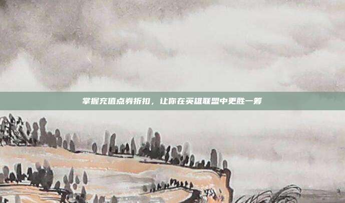 掌握充值点券折扣,让你在英雄联盟中更胜一筹