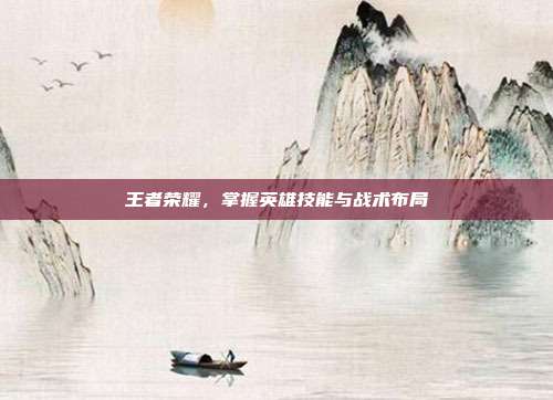 王者荣耀,掌握英雄技能与战术布局