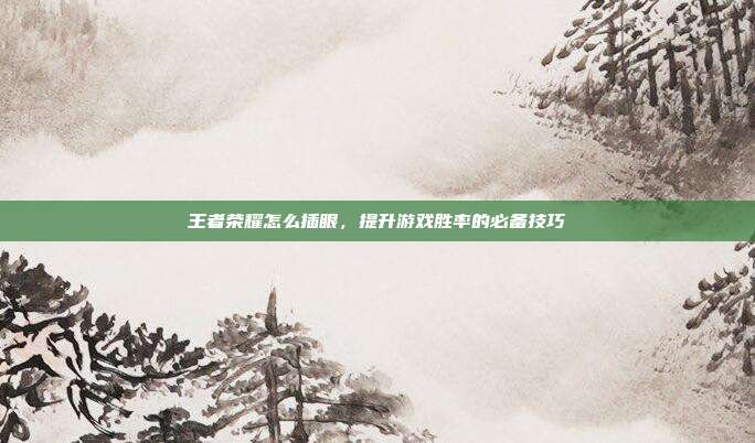 王者荣耀怎么插眼，提升游戏胜率的必备技巧