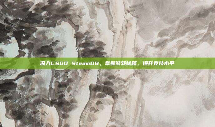 深入CSGO SteamDB,掌握游戏秘籍,提升竞技水平