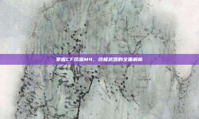 掌握CF凤凰M4,终极武器的全面解析