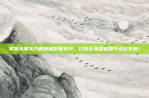 掌握无限火力的终极伤害特效,让你在英雄联盟中无往不利!