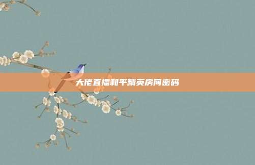 大佬直播和平精英房间密码