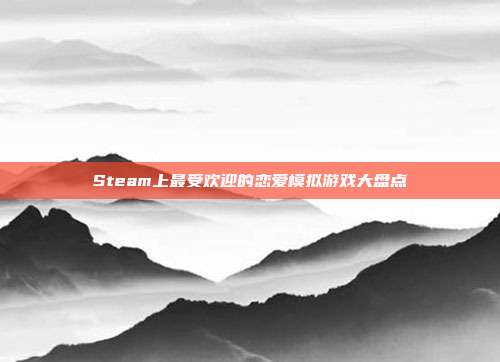 Steam上最受欢迎的恋爱模拟游戏大盘点
