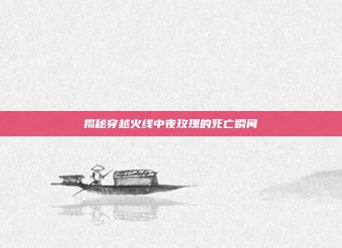 揭秘穿越火线中夜玫瑰的死亡瞬间