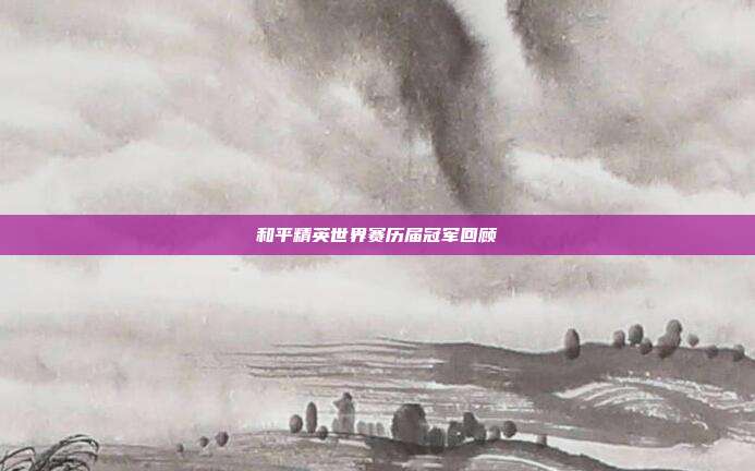 和平精英世界赛历届冠军回顾