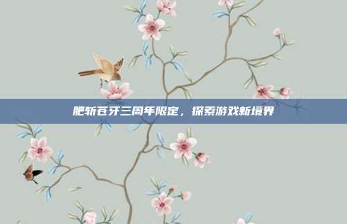 肥斩苍牙三周年限定，探索游戏新境界