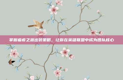 掌握瘟疫之源出装策略,让你在英雄联盟中成为团队核心