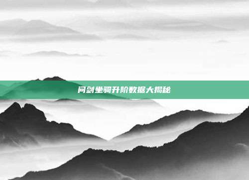 问剑坐骑升阶数据大揭秘