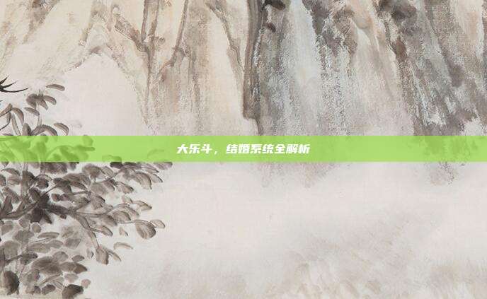大乐斗，结婚系统全解析