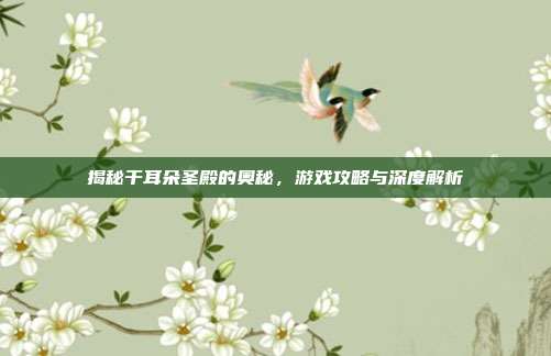 揭秘干耳朵圣殿的奥秘，游戏攻略与深度解析