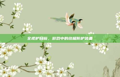 全视护目镜,游戏中的终极防护装备