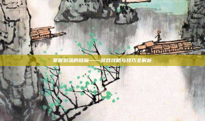 掌握游荡的链魔——游戏攻略与技巧全解析