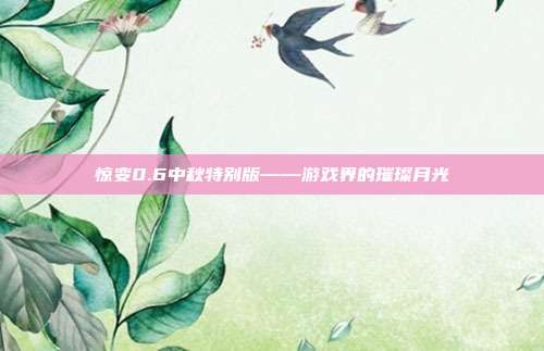 惊变0.6中秋特别版——游戏界的璀璨月光