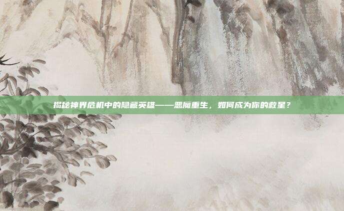 揭秘神界危机中的隐藏英雄——恶魔重生,如何成为你的救星?