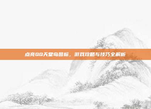 点亮QQ天堂岛图标,游戏攻略与技巧全解析