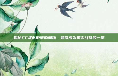 揭秘CF战队徽章的奥秘,如何成为顶尖战队的一员