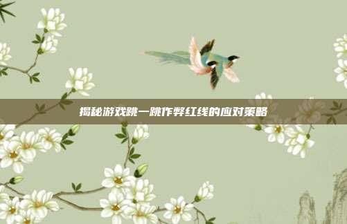 揭秘游戏跳一跳作弊红线的应对策略