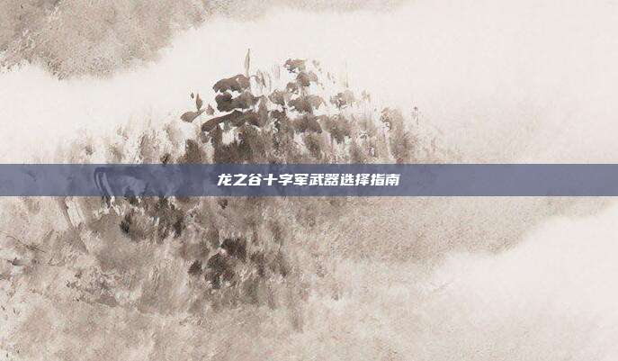 龙之谷十字军武器选择指南